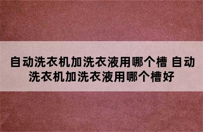 自动洗衣机加洗衣液用哪个槽 自动洗衣机加洗衣液用哪个槽好